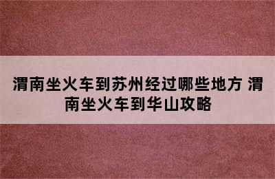 渭南坐火车到苏州经过哪些地方 渭南坐火车到华山攻略